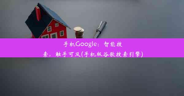 手机Google：智能搜索，触手可及(手机版谷歌搜索引擎)