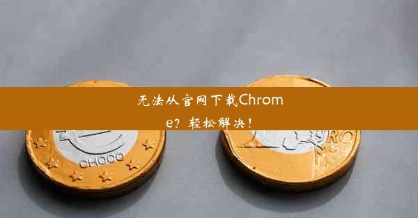 无法从官网下载Chrome？轻松解决！