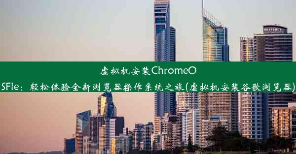 虚拟机安装ChromeOSFle：轻松体验全新浏览器操作系统之旅(虚拟机安装谷歌浏览器)