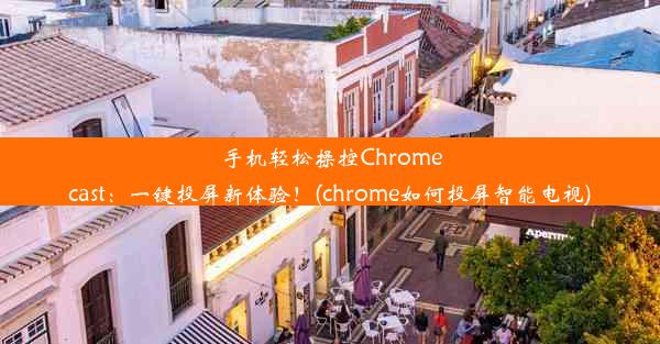 手机轻松操控Chromecast：一键投屏新体验！(chrome如何投屏智能电视)