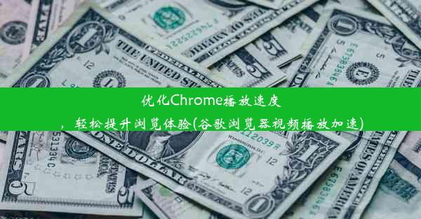 优化Chrome播放速度，轻松提升浏览体验(谷歌浏览器视频播放加速)