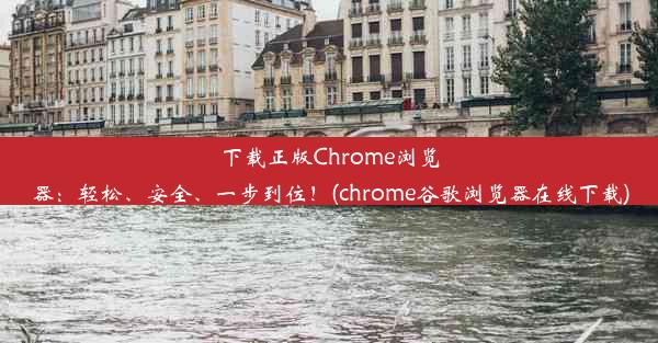 下载正版Chrome浏览器：轻松、安全、一步到位！(chrome谷歌浏览器在线下载)