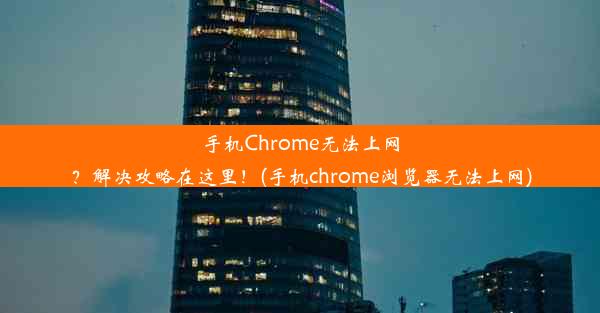 手机Chrome无法上网？解决攻略在这里！(手机chrome浏览器无法上网)