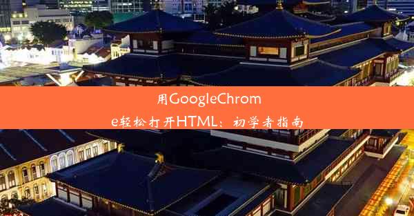 用GoogleChrome轻松打开HTML：初学者指南