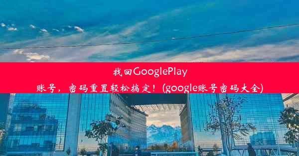 找回GooglePlay账号，密码重置轻松搞定！(google账号密码大全)