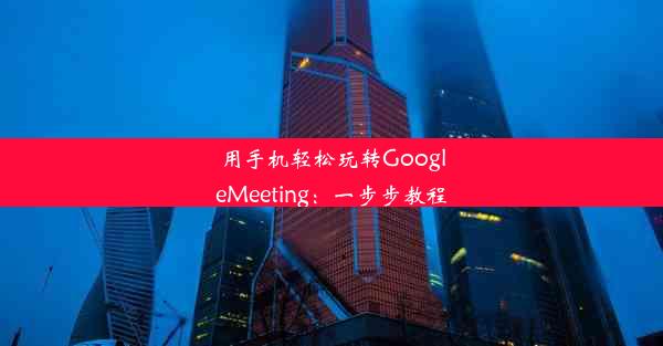 用手机轻松玩转GoogleMeeting：一步步教程