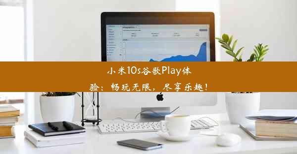 小米10s谷歌Play体验：畅玩无限，尽享乐趣！