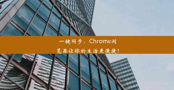 一键同步，Chrome浏览器让你的生活更便捷！