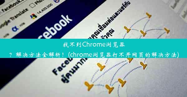 找不到Chrome浏览器？解决方法全解析！(chrome浏览器打不开网页的解决方法)