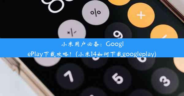 小米用户必备：GooglePlay下载攻略！(小米14如何下载googleplay)