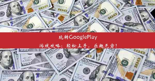 玩转GooglePlay游戏攻略：轻松上手，乐趣无穷！