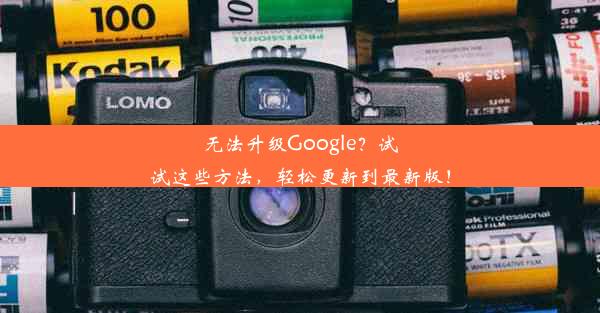 无法升级Google？试试这些方法，轻松更新到最新版！