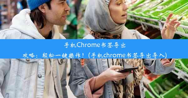 手机Chrome书签导出攻略：轻松一键操作！(手机chrome书签导出导入)