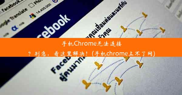 手机Chrome无法连接？别急，看这里解决！(手机chrome上不了网)