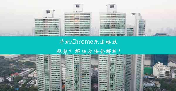 手机Chrome无法播放视频？解决方法全解析！