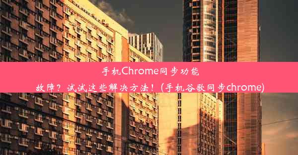 手机Chrome同步功能故障？试试这些解决方法！(手机谷歌同步chrome)