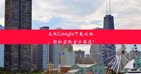 正版Google下载攻略：轻松获取官方渠道！