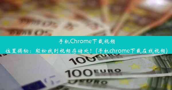 手机Chrome下载视频位置揭秘：轻松找到视频存储处！(手机chrome下载在线视频)