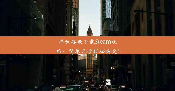 手机谷歌下载Steam攻略：简单几步轻松搞定！