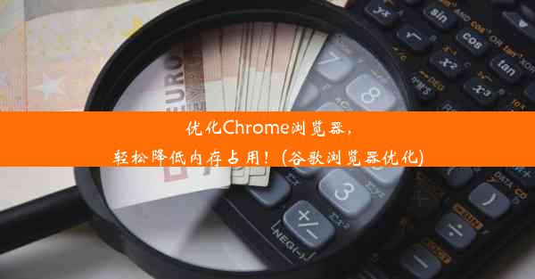 优化Chrome浏览器，轻松降低内存占用！(谷歌浏览器优化)