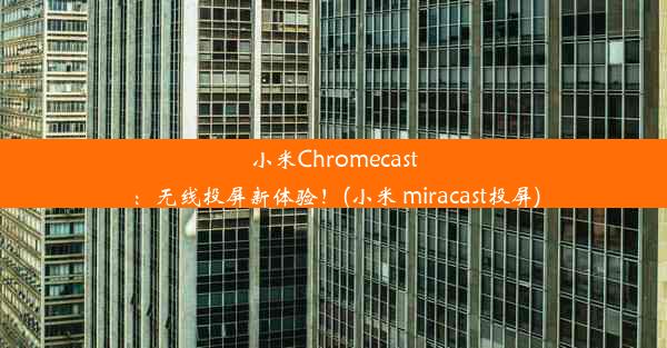 小米Chromecast：无线投屏新体验！(小米 miracast投屏)