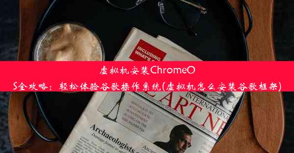 虚拟机安装ChromeOS全攻略：轻松体验谷歌操作系统(虚拟机怎么安装谷歌框架)