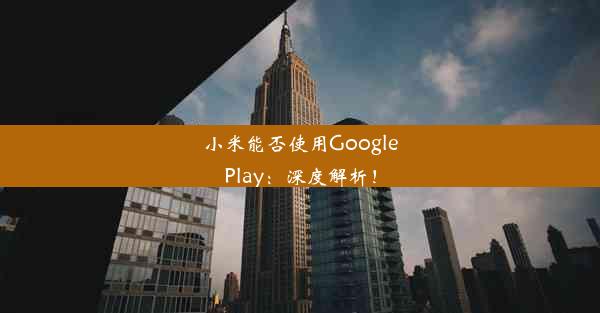 小米能否使用GooglePlay：深度解析！