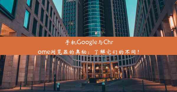 手机Google与Chrome浏览器的奥秘：了解它们的不同！