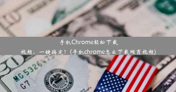 手机Chrome轻松下载视频，一键搞定！(手机chrome怎么下载网页视频)