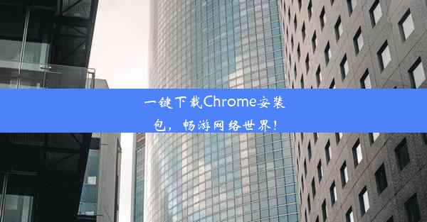 一键下载Chrome安装包，畅游网络世界！