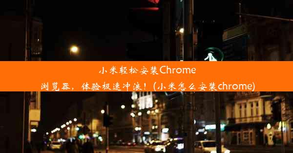 小米轻松安装Chrome浏览器，体验极速冲浪！(小米怎么安装chrome)