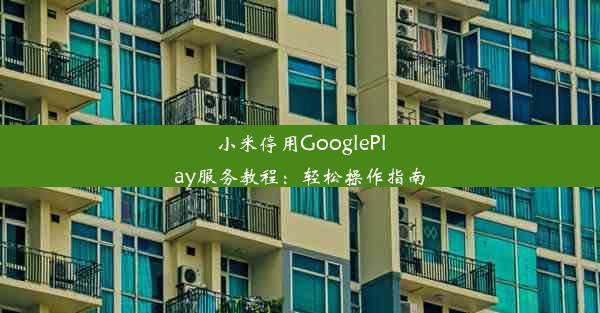 小米停用GooglePlay服务教程：轻松操作指南