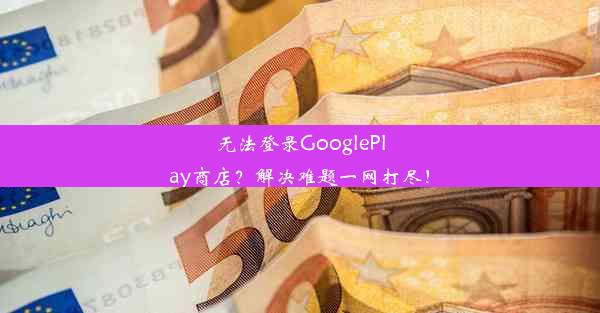 无法登录GooglePlay商店？解决难题一网打尽！