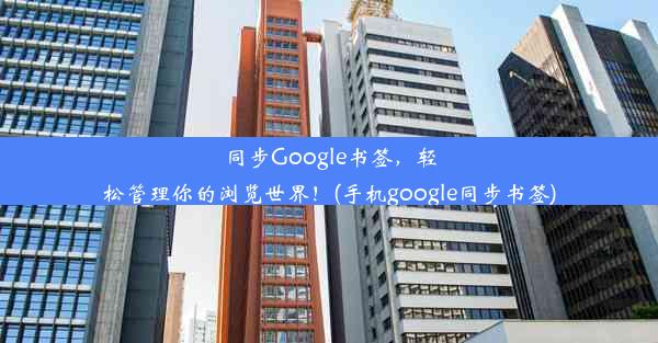 同步Google书签，轻松管理你的浏览世界！(手机google同步书签)