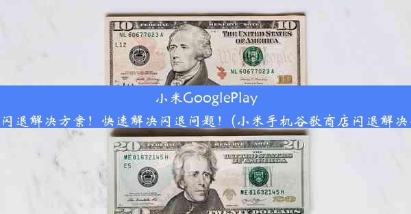 小米GooglePlay商店闪退解决方案！快速解决闪退问题！(小米手机谷歌商店闪退解决办法)