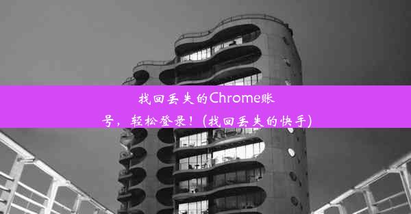 找回丢失的Chrome账号，轻松登录！(找回丢失的快手)