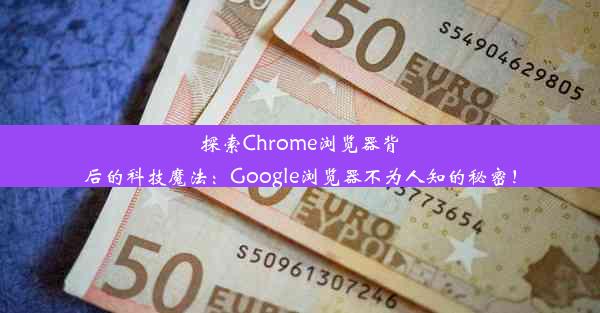 探索Chrome浏览器背后的科技魔法：Google浏览器不为人知的秘密！