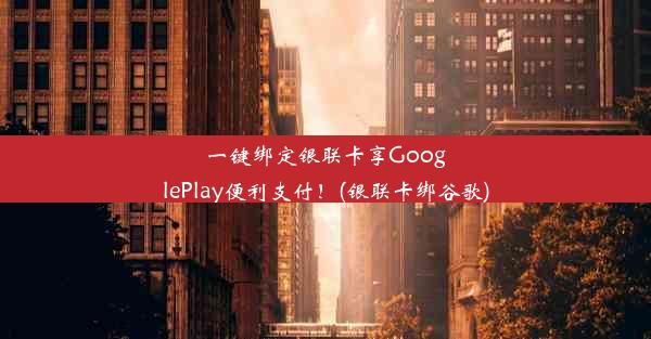 一键绑定银联卡享GooglePlay便利支付！(银联卡绑谷歌)