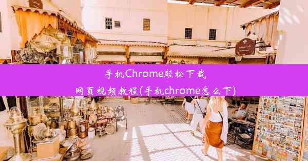 手机Chrome轻松下载网页视频教程(手机chrome怎么下)