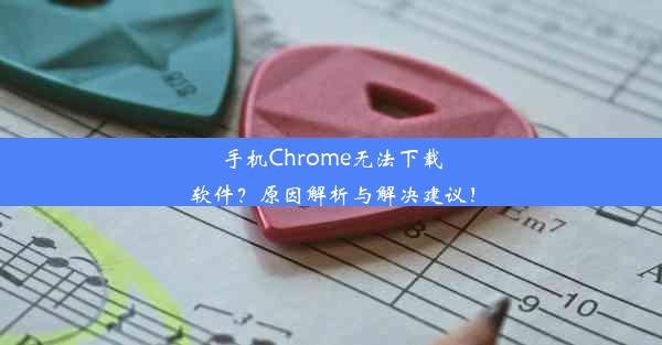 手机Chrome无法下载软件？原因解析与解决建议！