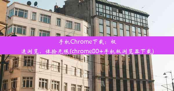 手机Chrome下载：极速浏览，体验无限(chrome80+手机版浏览器下载)