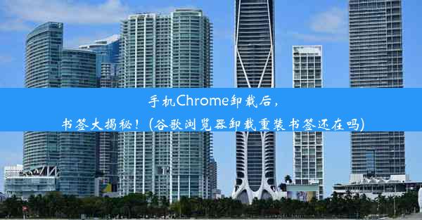 手机Chrome卸载后，书签大揭秘！(谷歌浏览器卸载重装书签还在吗)