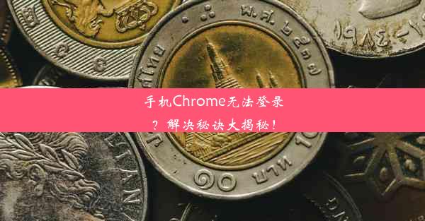 手机Chrome无法登录？解决秘诀大揭秘！