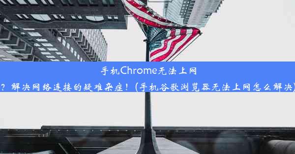 手机Chrome无法上网？解决网络连接的疑难杂症！(手机谷歌浏览器无法上网怎么解决)