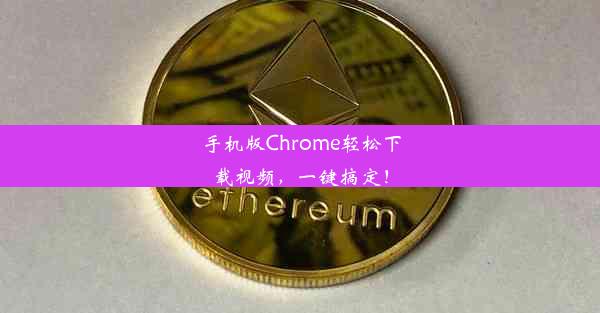 手机版Chrome轻松下载视频，一键搞定！