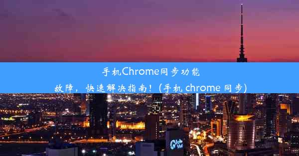 手机Chrome同步功能故障，快速解决指南！(手机 chrome 同步)