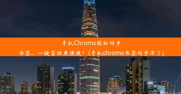 手机Chrome轻松同步书签，一键管理更便捷！(手机chrome书签同步不了)