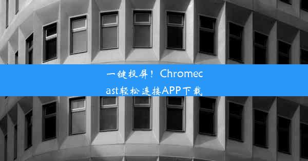 一键投屏！Chromecast轻松连接APP下载