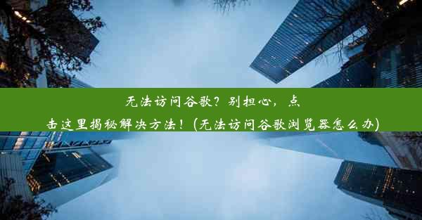 无法访问谷歌？别担心，点击这里揭秘解决方法！(无法访问谷歌浏览器怎么办)