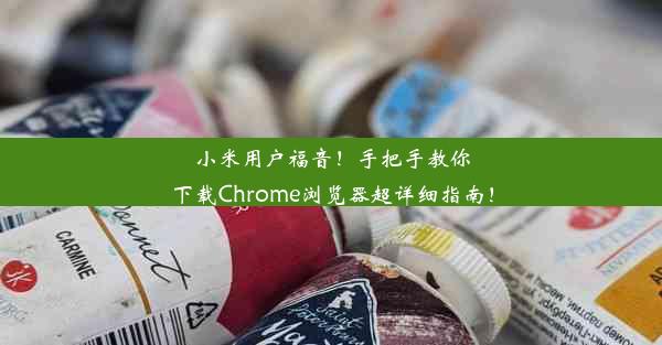 小米用户福音！手把手教你下载Chrome浏览器超详细指南！